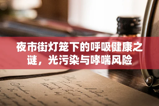夜市街灯笼下的呼吸健康之谜，光污染与哮喘风险