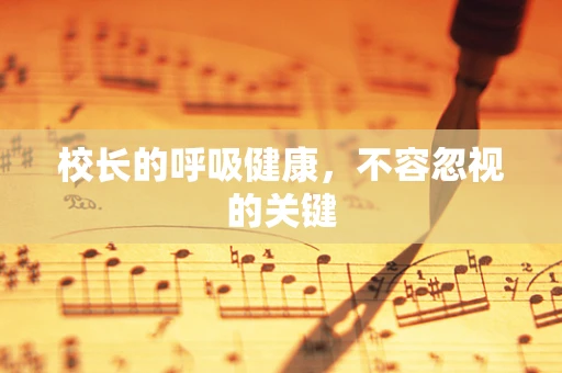 校长的呼吸健康，不容忽视的关键