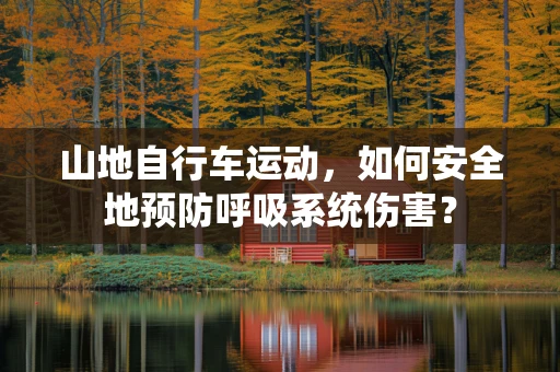 山地自行车运动，如何安全地预防呼吸系统伤害？