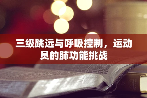 三级跳远与呼吸控制，运动员的肺功能挑战