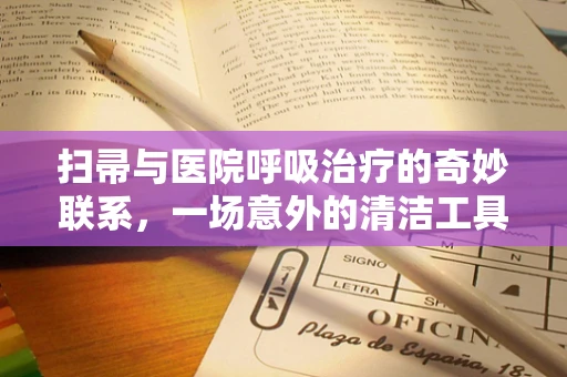 扫帚与医院呼吸治疗的奇妙联系，一场意外的清洁工具启示