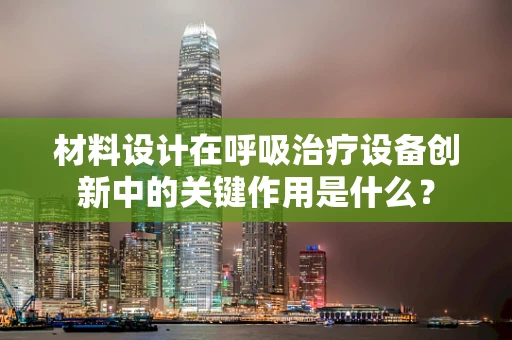材料设计在呼吸治疗设备创新中的关键作用是什么？