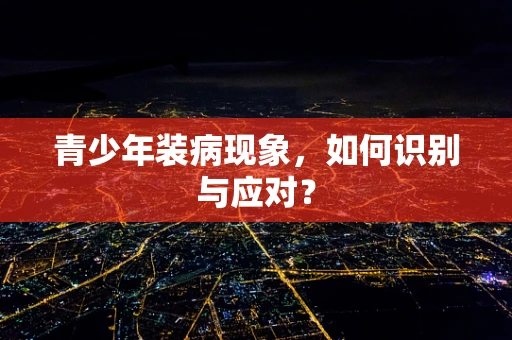 青少年装病现象，如何识别与应对？
