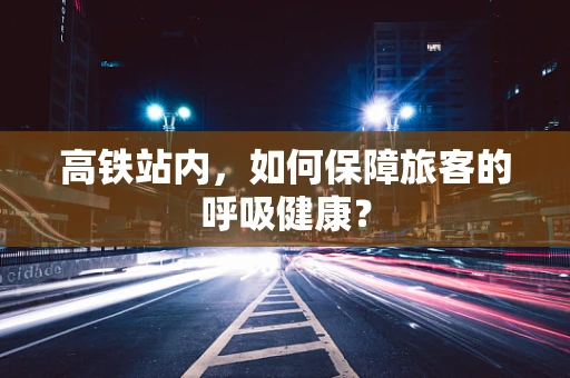 高铁站内，如何保障旅客的呼吸健康？