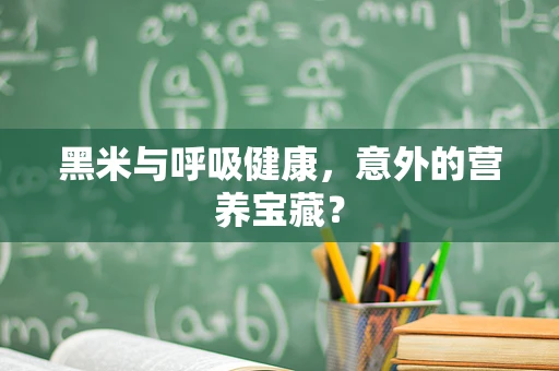 黑米与呼吸健康，意外的营养宝藏？