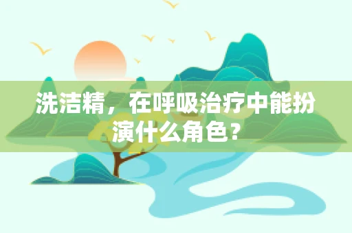 洗洁精，在呼吸治疗中能扮演什么角色？