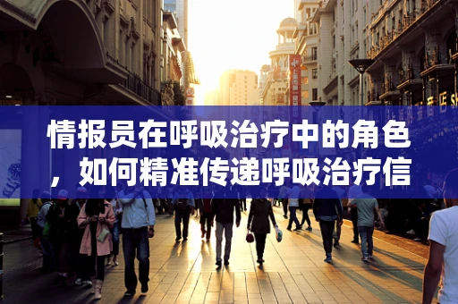 情报员在呼吸治疗中的角色，如何精准传递呼吸治疗信息？