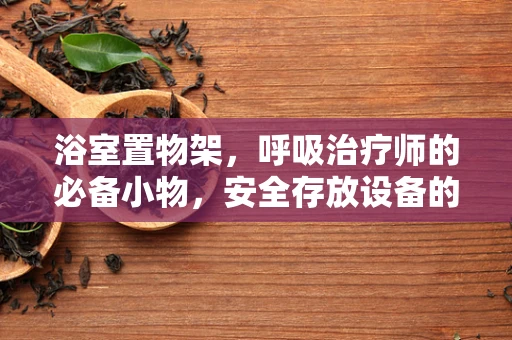 浴室置物架，呼吸治疗师的必备小物，安全存放设备的关键？