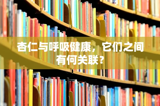 杏仁与呼吸健康，它们之间有何关联？