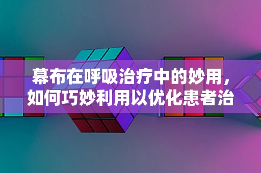 幕布在呼吸治疗中的妙用，如何巧妙利用以优化患者治疗环境？