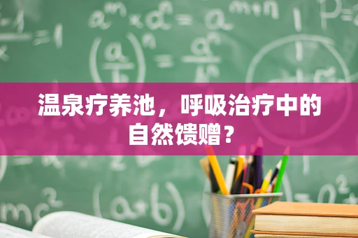 温泉疗养池，呼吸治疗中的自然馈赠？