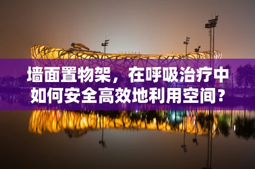 墙面置物架，在呼吸治疗中如何安全高效地利用空间？