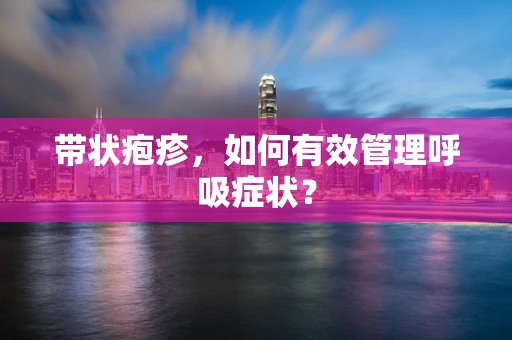 带状疱疹，如何有效管理呼吸症状？