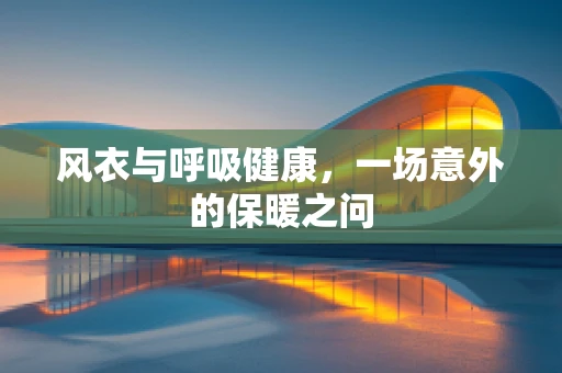风衣与呼吸健康，一场意外的保暖之问