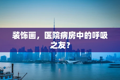 装饰画，医院病房中的呼吸之友？