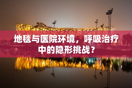 地毯与医院环境，呼吸治疗中的隐形挑战？