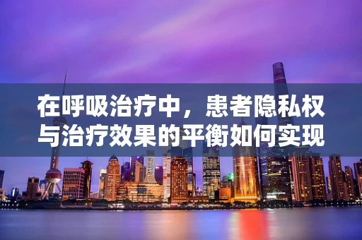 在呼吸治疗中，患者隐私权与治疗效果的平衡如何实现？