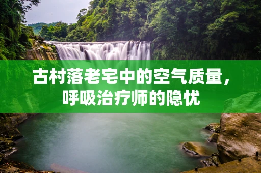 古村落老宅中的空气质量，呼吸治疗师的隐忧