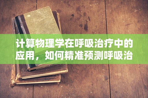 计算物理学在呼吸治疗中的应用，如何精准预测呼吸治疗反应？