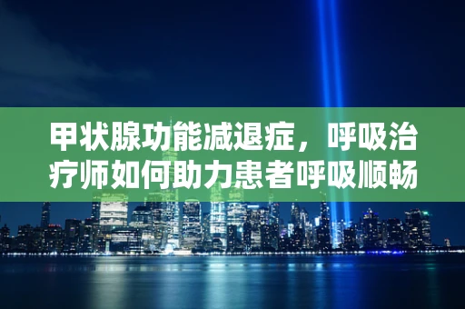 甲状腺功能减退症，呼吸治疗师如何助力患者呼吸顺畅？