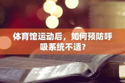 体育馆运动后，如何预防呼吸系统不适？