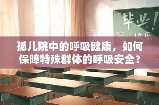 孤儿院中的呼吸健康，如何保障特殊群体的呼吸安全？
