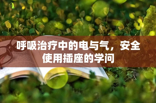 呼吸治疗中的电与气，安全使用插座的学问