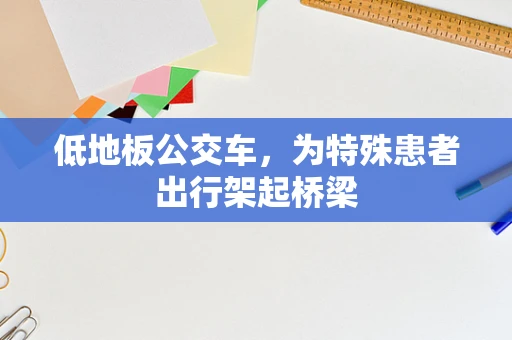 低地板公交车，为特殊患者出行架起桥梁
