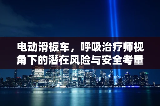 电动滑板车，呼吸治疗师视角下的潜在风险与安全考量