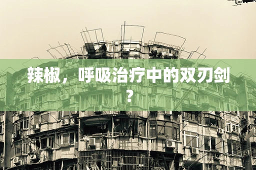 辣椒，呼吸治疗中的双刃剑？