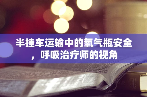 半挂车运输中的氧气瓶安全，呼吸治疗师的视角