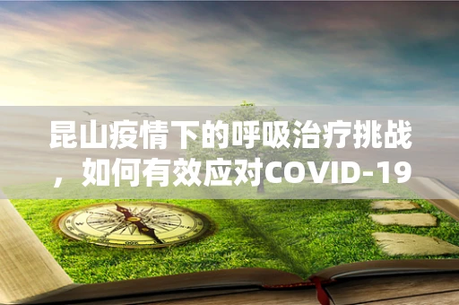 昆山疫情下的呼吸治疗挑战，如何有效应对COVID-19的呼吸问题？