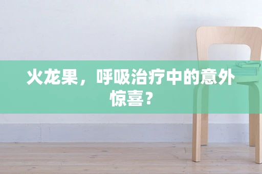 火龙果，呼吸治疗中的意外惊喜？