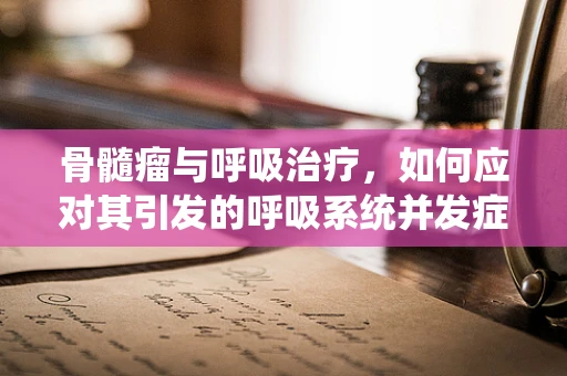 骨髓瘤与呼吸治疗，如何应对其引发的呼吸系统并发症？