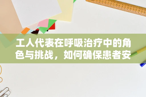 工人代表在呼吸治疗中的角色与挑战，如何确保患者安全与权益？