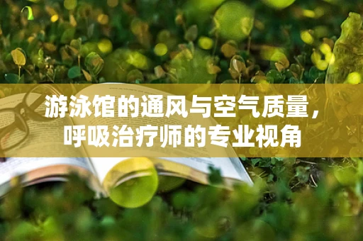 游泳馆的通风与空气质量，呼吸治疗师的专业视角