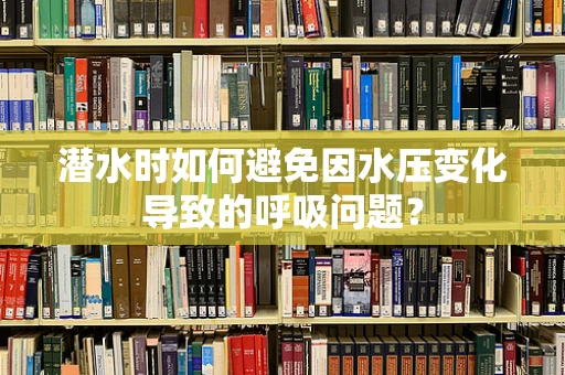 潜水时如何避免因水压变化导致的呼吸问题？