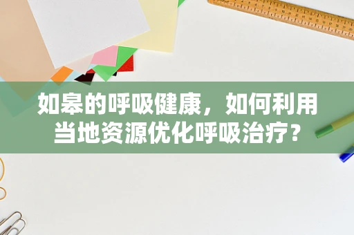 如皋的呼吸健康，如何利用当地资源优化呼吸治疗？
