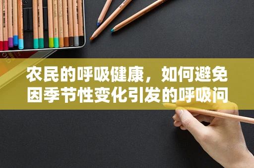 农民的呼吸健康，如何避免因季节性变化引发的呼吸问题？