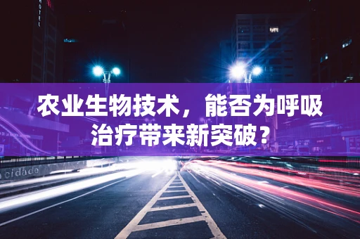 农业生物技术，能否为呼吸治疗带来新突破？