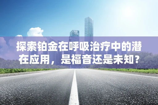 探索铂金在呼吸治疗中的潜在应用，是福音还是未知？