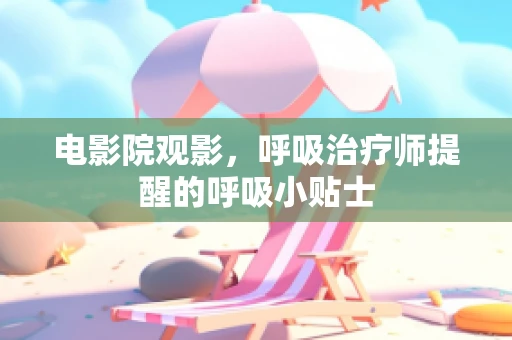 电影院观影，呼吸治疗师提醒的呼吸小贴士