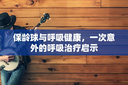 保龄球与呼吸健康，一次意外的呼吸治疗启示