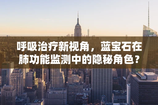 呼吸治疗新视角，蓝宝石在肺功能监测中的隐秘角色？