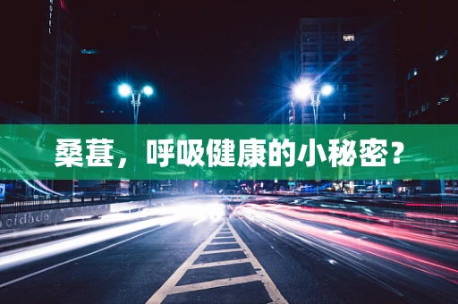桑葚，呼吸健康的小秘密？