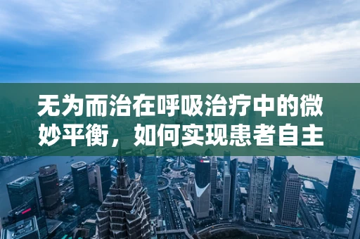 无为而治在呼吸治疗中的微妙平衡，如何实现患者自主呼吸的最佳支持？