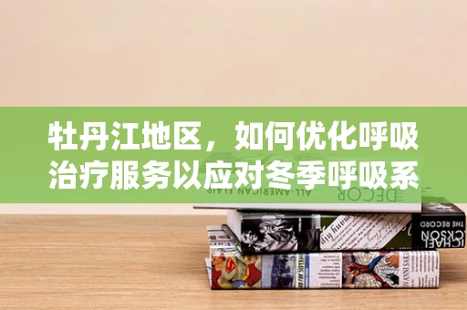 牡丹江地区，如何优化呼吸治疗服务以应对冬季呼吸系统疾病高发？