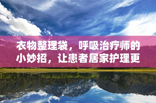 衣物整理袋，呼吸治疗师的小妙招，让患者居家护理更顺畅？