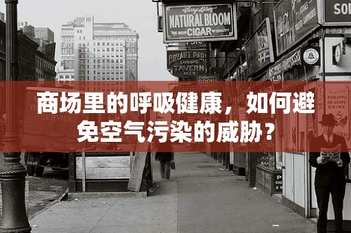 商场里的呼吸健康，如何避免空气污染的威胁？