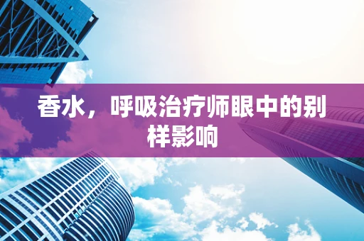 香水，呼吸治疗师眼中的别样影响